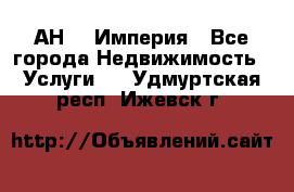 АН    Империя - Все города Недвижимость » Услуги   . Удмуртская респ.,Ижевск г.